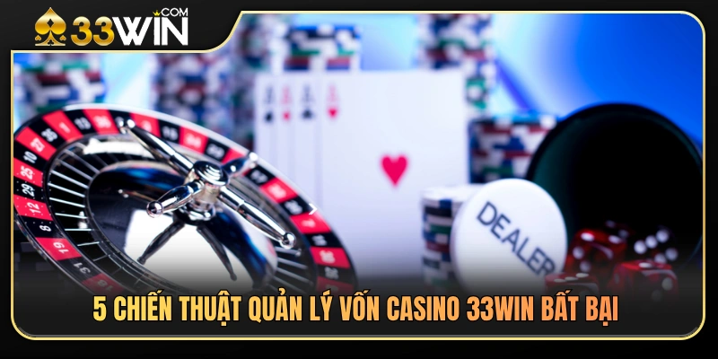 Quản Lý Vốn Khi Chơi Casino 33WIN – Tránh Cuốn Theo Ván Bài 2 Chiến thuật quản lý vốn casino 33WIN