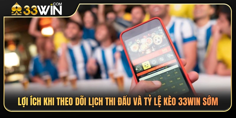 Lợi thế khi cập nhật lịch thi đấu và tỷ lệ kèo 33WIN sớm 